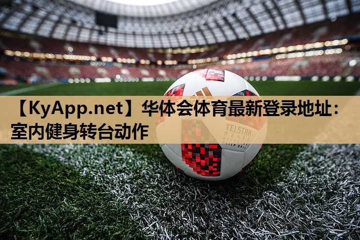 华体会体育最新登录地址：室内健身转台动作