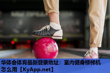 华体会体育最新登录地址：室内健身楼梯机怎么用
