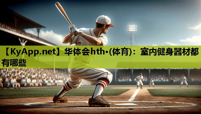 华体会hth·(体育)：室内健身器材都有哪些