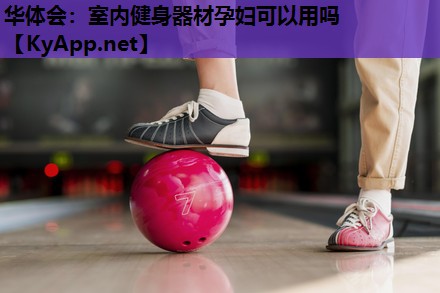 华体会：室内健身器材孕妇可以用吗