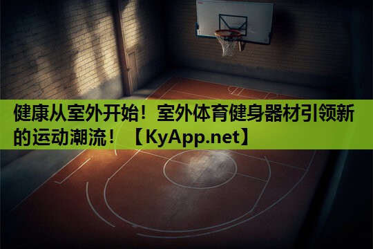 健康从室外开始！室外体育健身器材引领新的运动潮流！