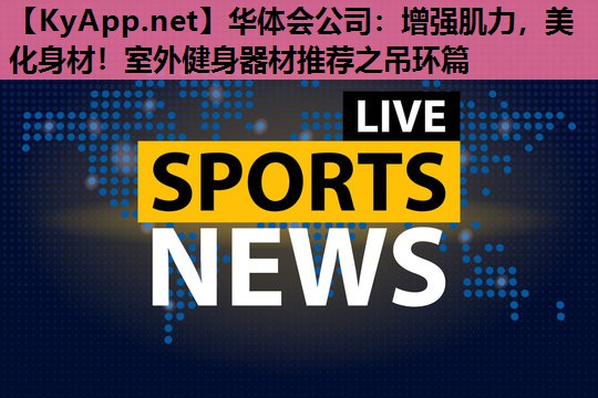 华体会公司：增强肌力，美化身材！室外健身器材推荐之吊环篇