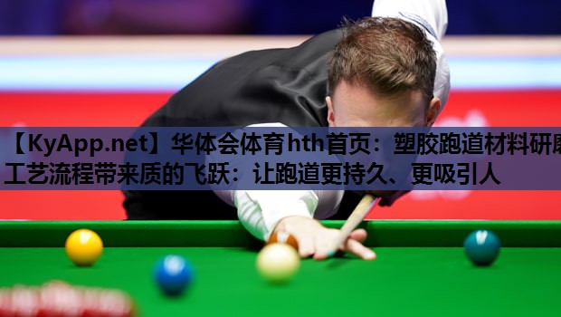 华体会体育hth首页：塑胶跑道材料研磨工艺流程带来质的飞跃：让跑道更持久、更吸引人