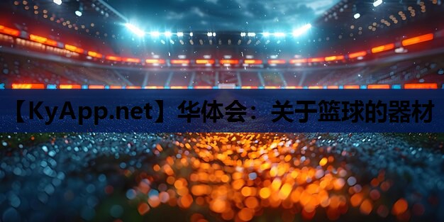 华体会：关于篮球的器材