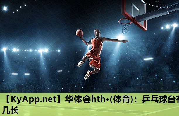 华体会hth·(体育)：乒乓球台有几长
