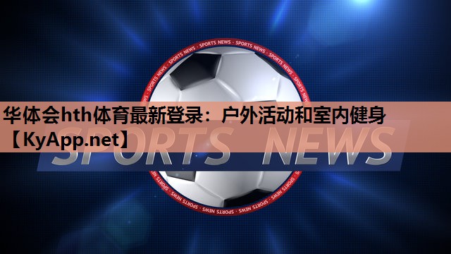 华体会hth体育最新登录：户外活动和室内健身