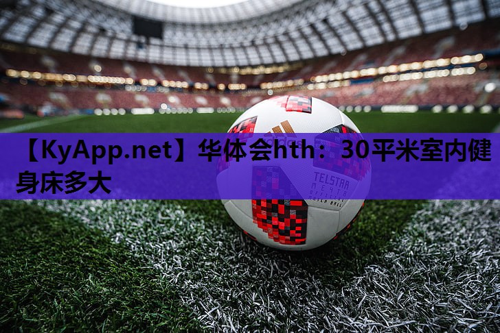 华体会hth：30平米室内健身床多大
