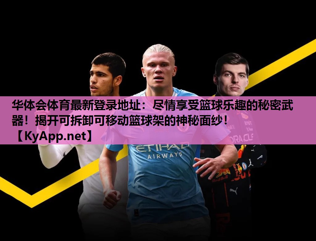 华体会体育最新登录地址：尽情享受篮球乐趣的秘密武器！揭开可拆卸可移动篮球架的神秘面纱！