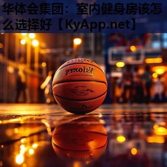 华体会集团：室内健身房该怎么选择好