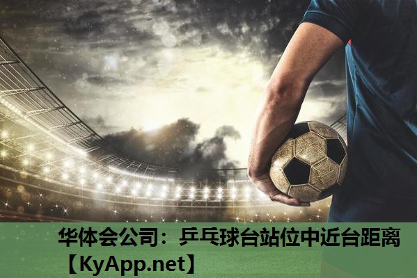 华体会公司：乒乓球台站位中近台距离