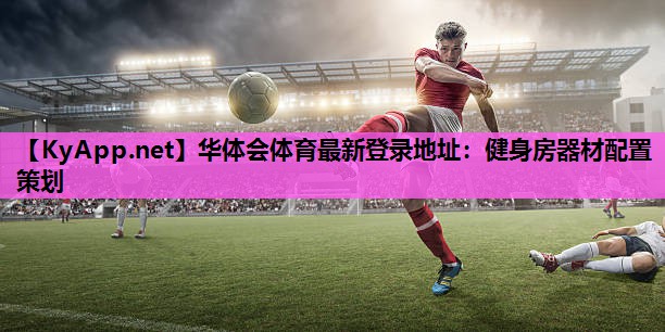 华体会体育最新登录地址：健身房器材配置策划