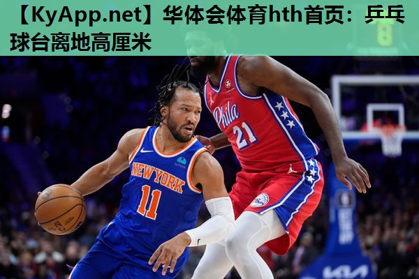 华体会体育hth首页：乒乓球台离地高厘米