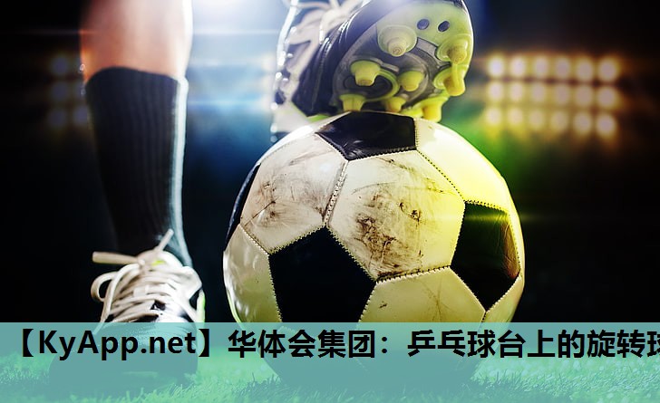 华体会集团：乒乓球台上的旋转球