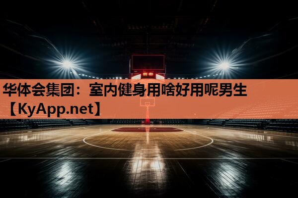 华体会集团：室内健身用啥好用呢男生