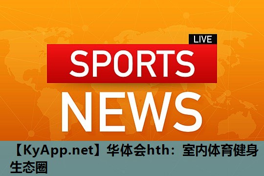 华体会hth：室内体育健身生态圈