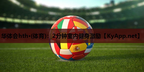 华体会hth·(体育)：2分钟室内健身激励