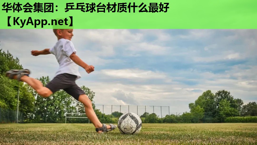 华体会集团：乒乓球台材质什么最好
