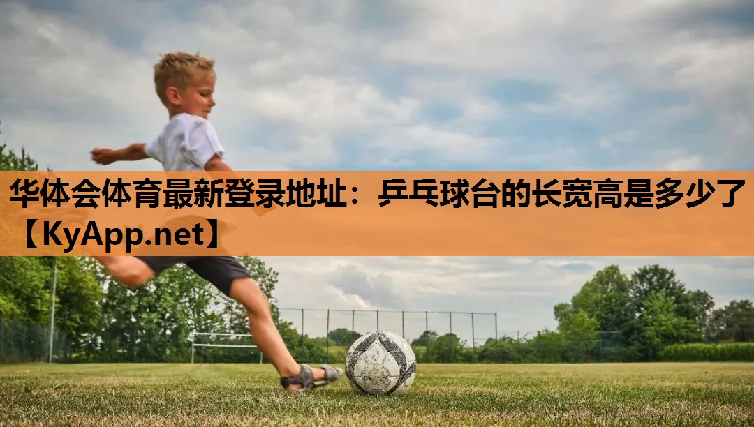 华体会体育最新登录地址：乒乓球台的长宽高是多少了