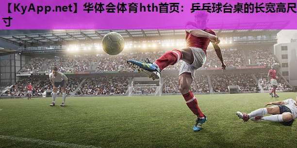 华体会体育hth首页：乒乓球台桌的长宽高尺寸