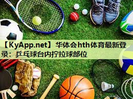 华体会hth体育最新登录：乒乓球台内拧拉球部位