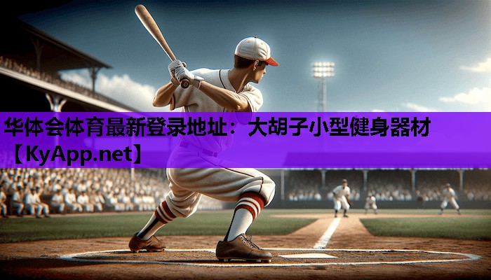 华体会体育最新登录地址：大胡子小型健身器材