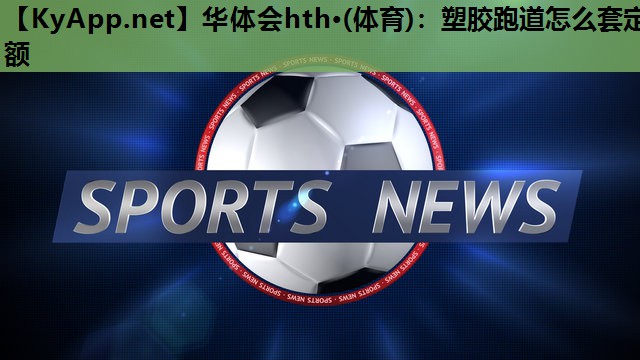 华体会hth·(体育)：塑胶跑道怎么套定额