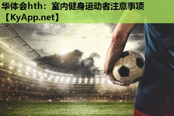 华体会hth：室内健身运动者注意事项