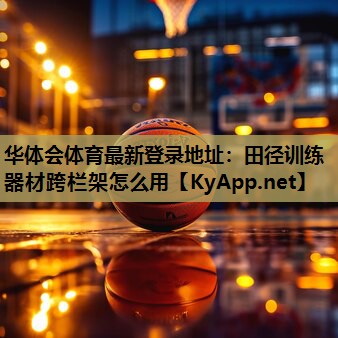 华体会体育最新登录地址：田径训练器材跨栏架怎么用