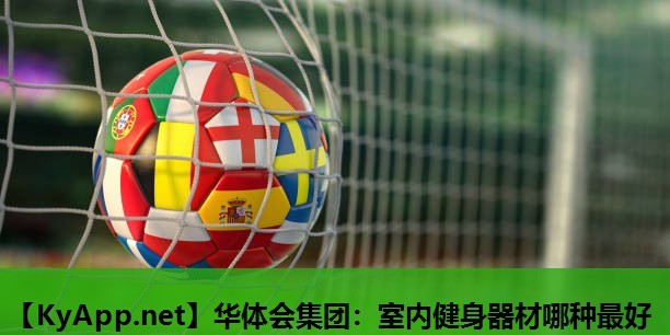 华体会集团：室内健身器材哪种最好