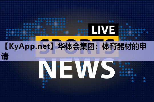 华体会集团：体育器材的申请