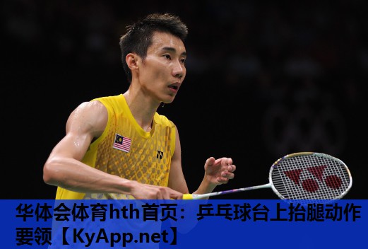 华体会体育hth首页：乒乓球台上抬腿动作要领