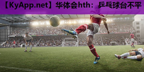 华体会hth：乒乓球台不平