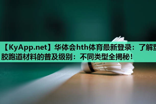 华体会hth体育最新登录：了解塑胶跑道材料的普及级别：不同类型全揭秘！