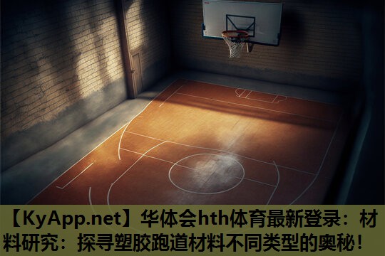 华体会hth体育最新登录：材料研究：探寻塑胶跑道材料不同类型的奥秘！