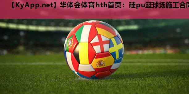 华体会体育hth首页：硅pu篮球场施工合同