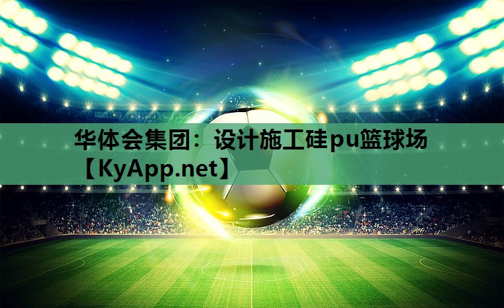 华体会集团：设计施工硅pu篮球场