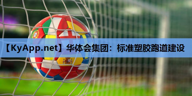 华体会集团：标准塑胶跑道建设