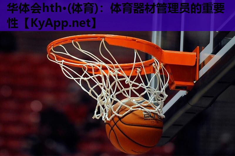 华体会hth·(体育)：体育器材管理员的重要性