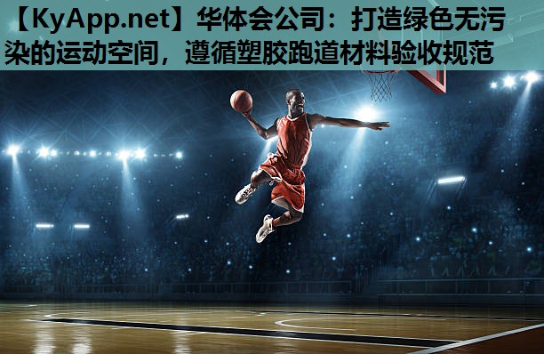 华体会公司：打造绿色无污染的运动空间，遵循塑胶跑道材料验收规范
