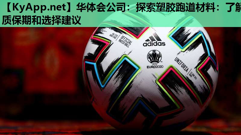 华体会公司：探索塑胶跑道材料：了解质保期和选择建议