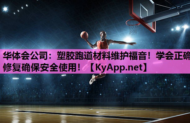 华体会公司：塑胶跑道材料维护福音！学会正确修复确保安全使用！