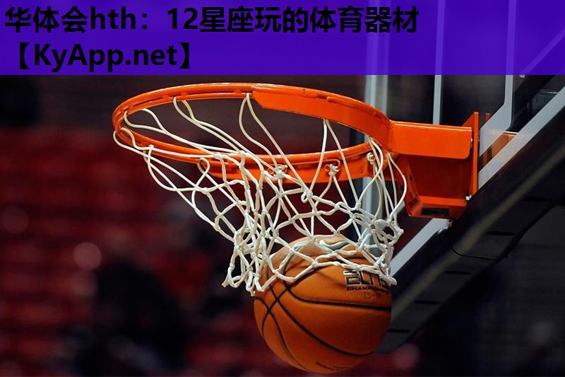 华体会hth：12星座玩的体育器材