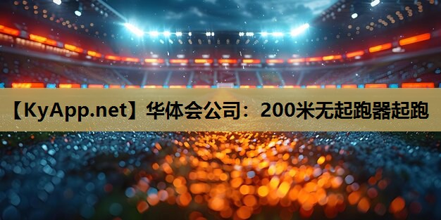 华体会公司：200米无起跑器起跑