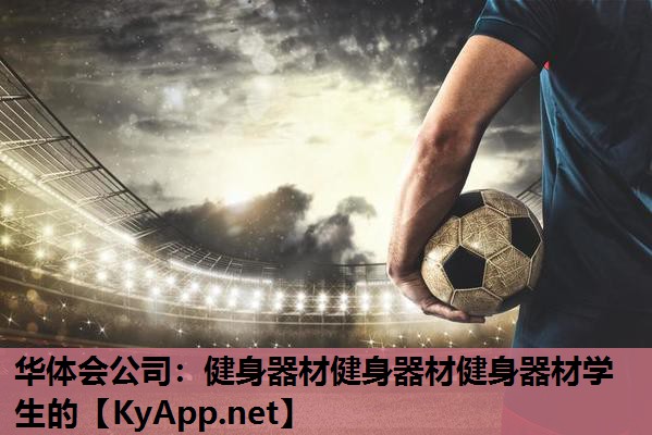 华体会公司：健身器材健身器材健身器材学生的