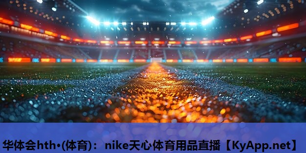 华体会hth·(体育)：nike天心体育用品直播