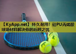 持久耐用！硅PU丙烯酸球场材料解决你的后顾之忧
