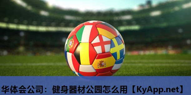 华体会公司：健身器材公园怎么用