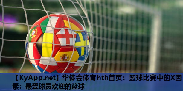 华体会体育hth首页：篮球比赛中的X因素：最受球员欢迎的篮球