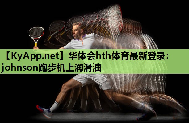华体会hth体育最新登录：johnson跑步机上润滑油