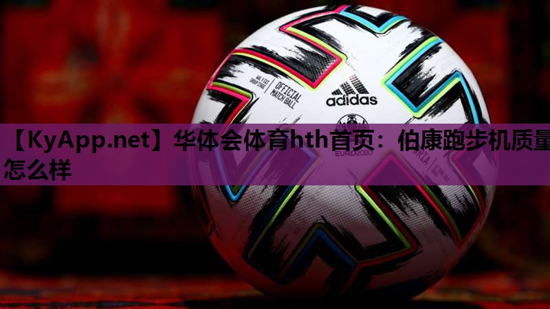 华体会体育hth首页：伯康跑步机质量怎么样